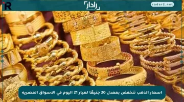 أسعار الذهب تنخفض بمعدل 20 جنيهًا لعيار 21 اليوم في الأسواق المصرية